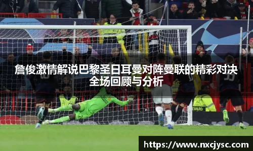 詹俊激情解说巴黎圣日耳曼对阵曼联的精彩对决全场回顾与分析
